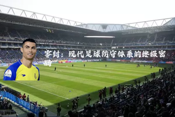 零封：现代足球防守体系的终极密码