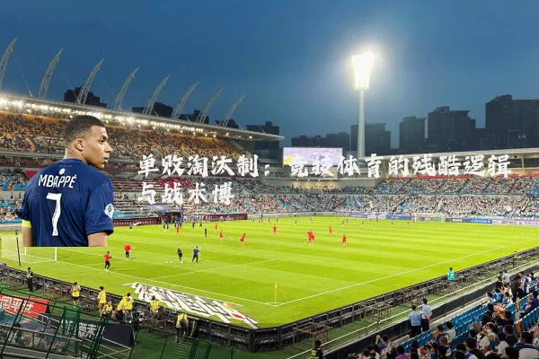 单败淘汰制：竞技体育的残酷逻辑与战术博弈