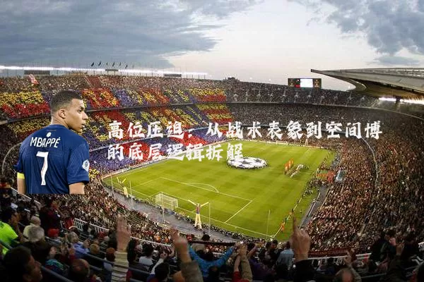 高位压迫:从战术表象到空间博弈的底层逻辑拆解