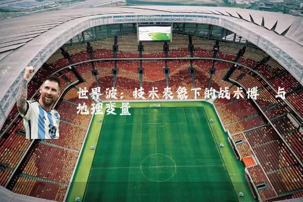 世界波:技术表象下的战术博弈与地理变量