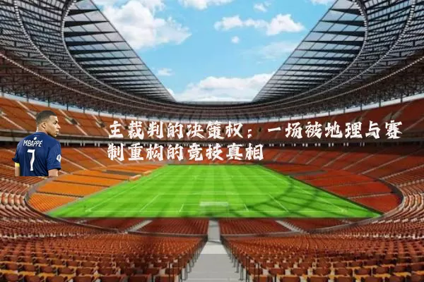 主裁判的决策权:一场被地理与赛制重构的竞技真相