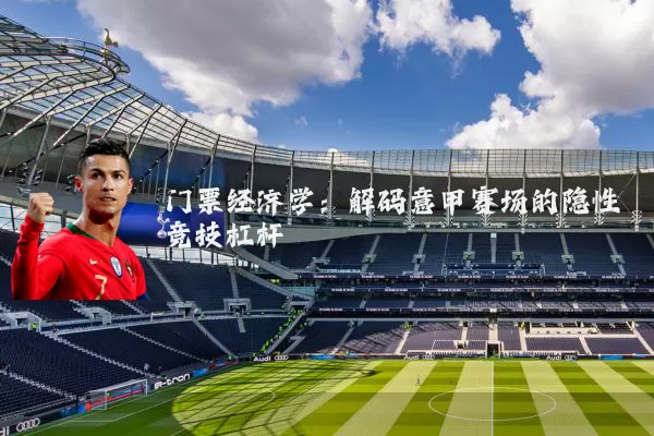 门票经济学:解码意甲赛场的隐性竞技杠杆