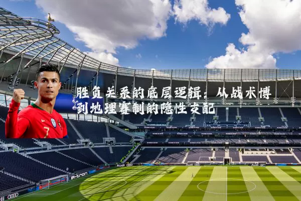 胜负关系的底层逻辑:从战术博弈到地理赛制的隐性支配