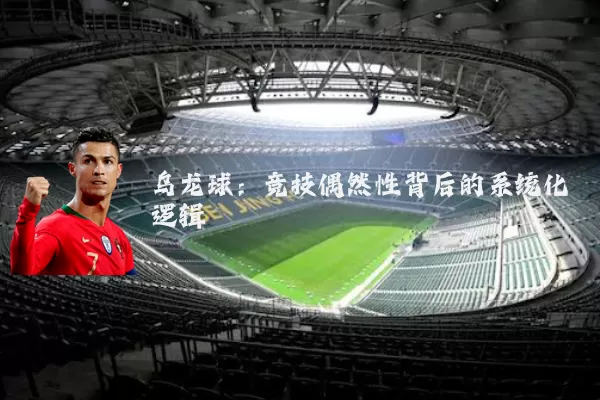 乌龙球:竞技偶然性背后的系统化逻辑