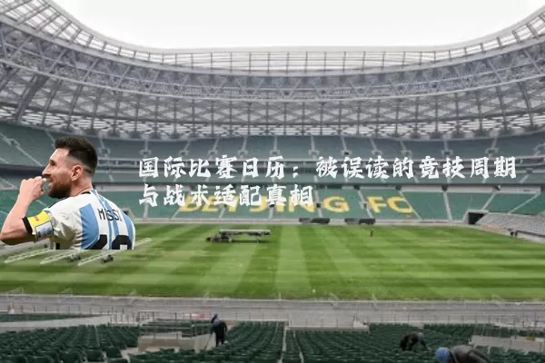 国际比赛日历：被误读的竞技周期与战术适配真相