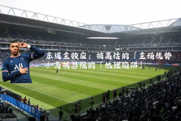 东道主效应:被高估的「主场优势」与被忽视的「地理陷阱」
